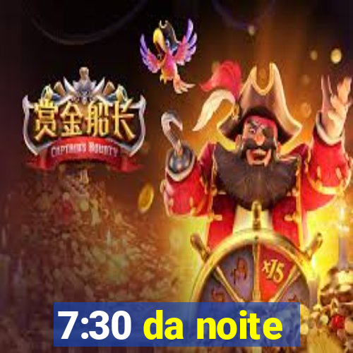 7:30 da noite